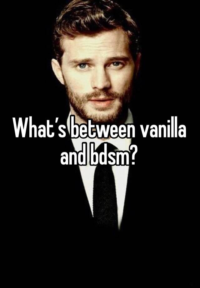 What’s between vanilla and bdsm?