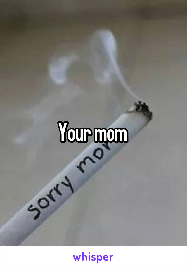 Your mom 