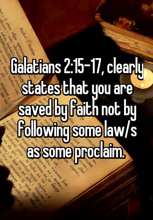 Galatians 2:15-17, clearly states that you are saved by faith not by following some law/s as some proclaim. 