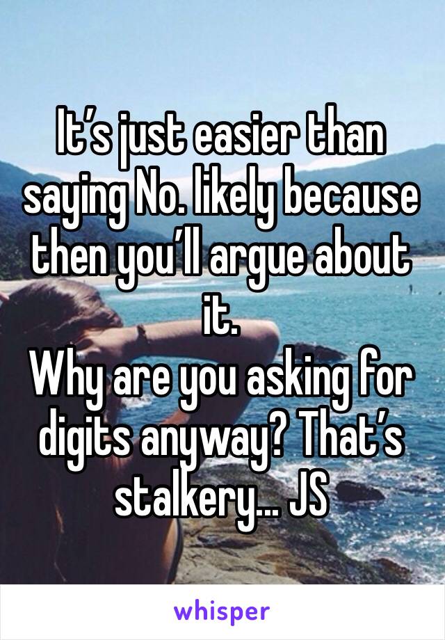 It’s just easier than saying No. likely because then you’ll argue about it. 
Why are you asking for digits anyway? That’s stalkery... JS