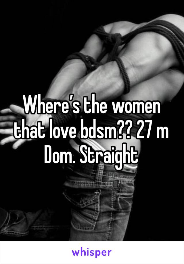 Where’s the women that love bdsm?? 27 m Dom. Straight