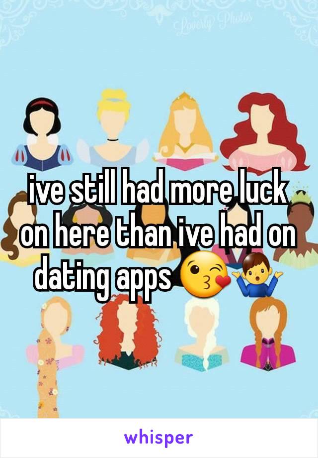 ive still had more luck on here than ive had on dating apps 😘🤷‍♂️