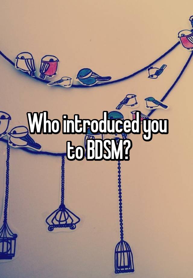 Who introduced you
 to BDSM?