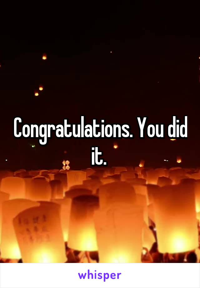 Congratulations. You did it. 