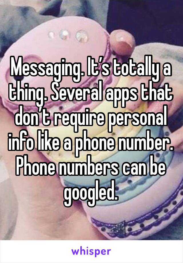 Messaging. It’s totally a thing. Several apps that don’t require personal info like a phone number. Phone numbers can be googled. 