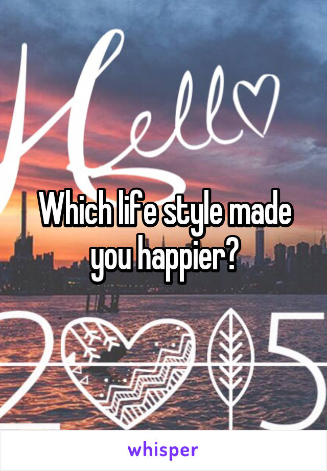 Which life style made you happier?