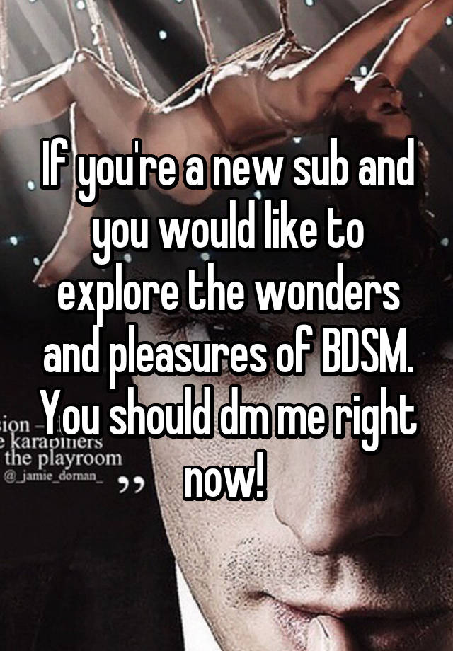 If you're a new sub and you would like to explore the wonders and pleasures of BDSM. You should dm me right now! 