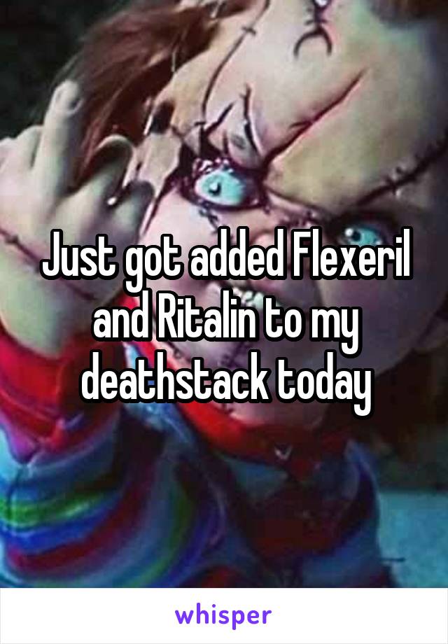 Just got added Flexeril and Ritalin to my deathstack today