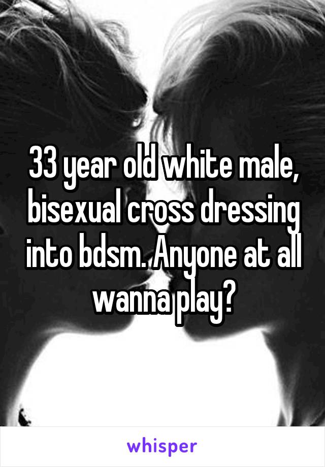 33 year old white male, bisexual cross dressing into bdsm. Anyone at all wanna play?