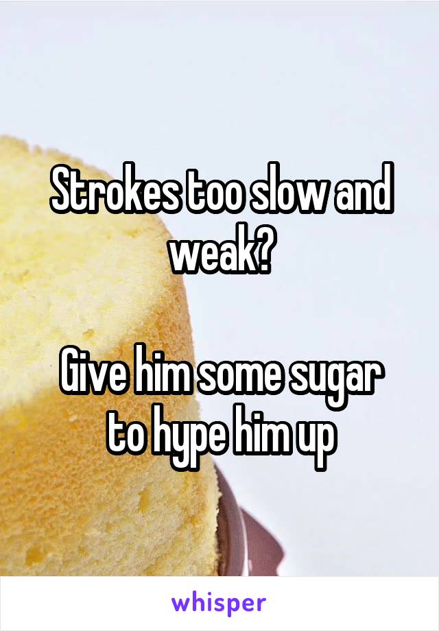 Strokes too slow and weak?

Give him some sugar to hype him up