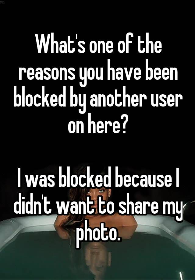 What's one of the reasons you have been blocked by another user on here?

I was blocked because I didn't want to share my photo.