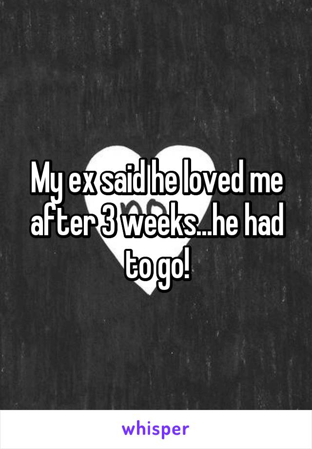 My ex said he loved me after 3 weeks...he had to go!