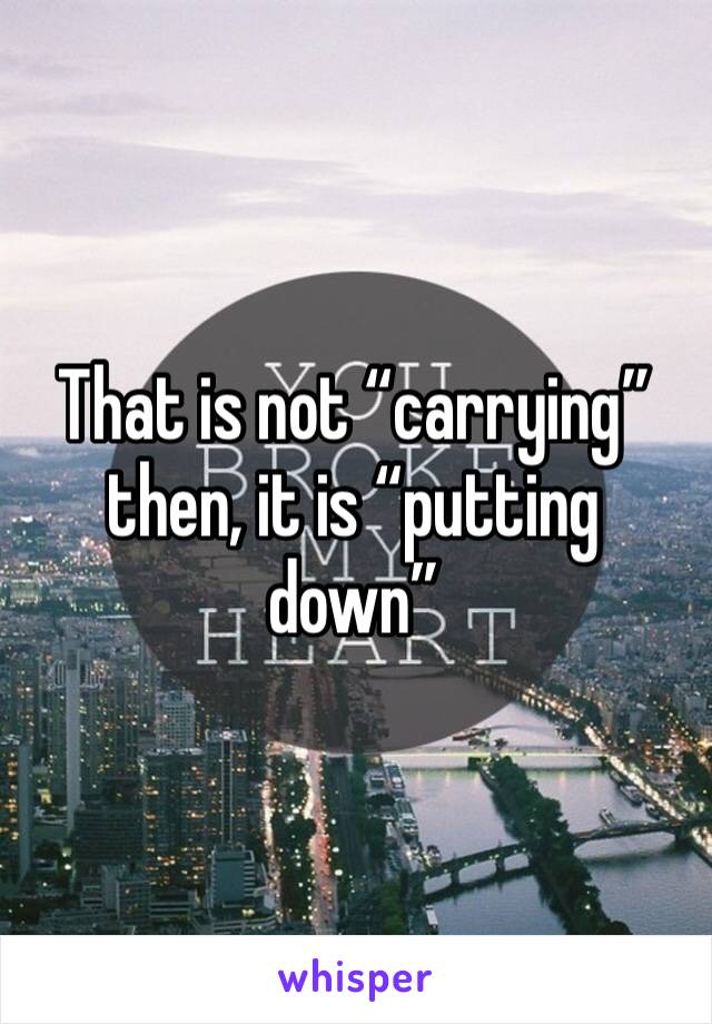 That is not “carrying” then, it is “putting down”