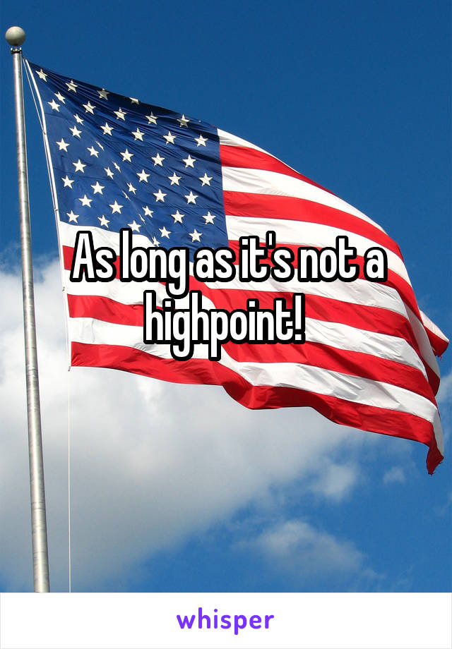 As long as it's not a highpoint! 
