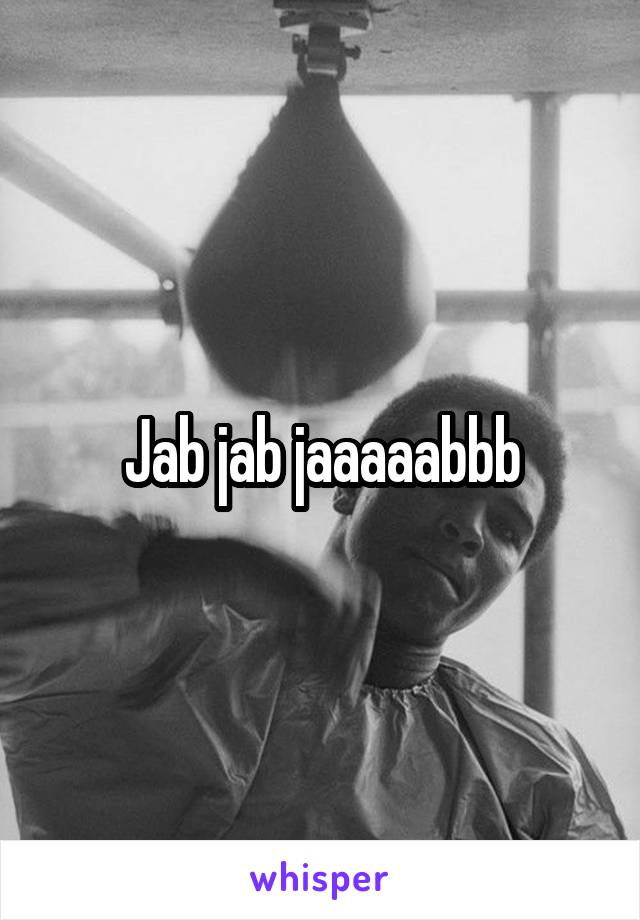 Jab jab jaaaaabbb