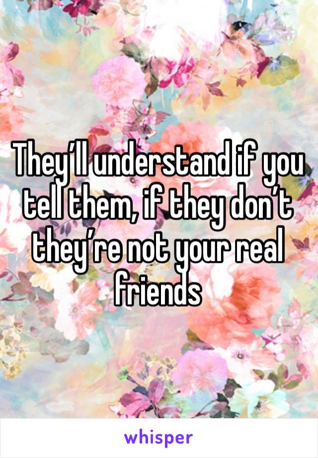 They’ll understand if you tell them, if they don’t they’re not your real friends 