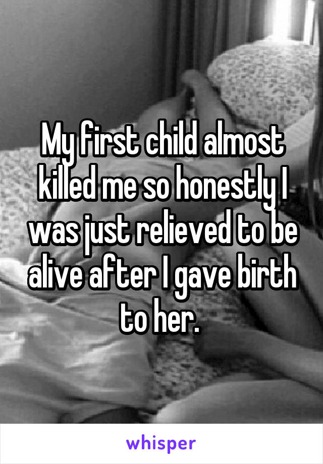 My first child almost killed me so honestly I was just relieved to be alive after I gave birth to her. 
