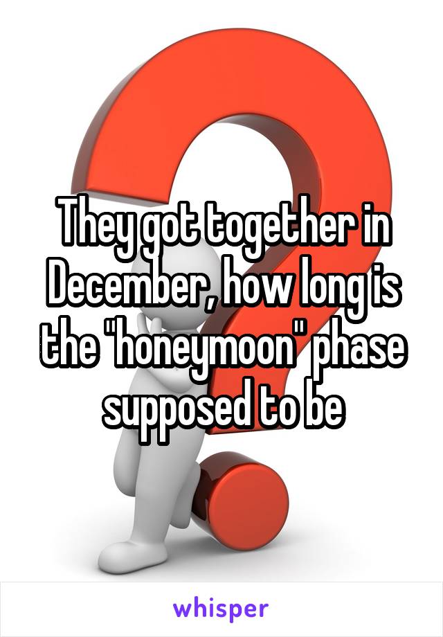 They got together in December, how long is the "honeymoon" phase supposed to be