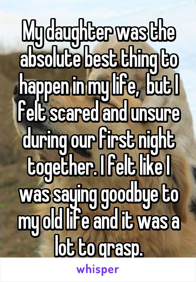 My daughter was the absolute best thing to happen in my life,  but I felt scared and unsure during our first night together. I felt like I was saying goodbye to my old life and it was a lot to grasp.