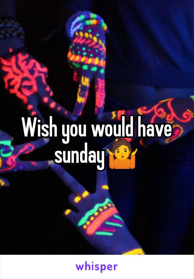 Wish you would have sunday🤷