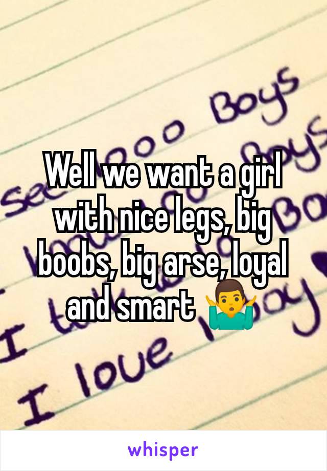 Well we want a girl with nice legs, big boobs, big arse, loyal and smart 🤷‍♂️