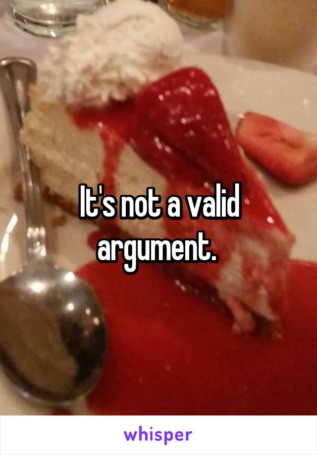 It's not a valid argument. 