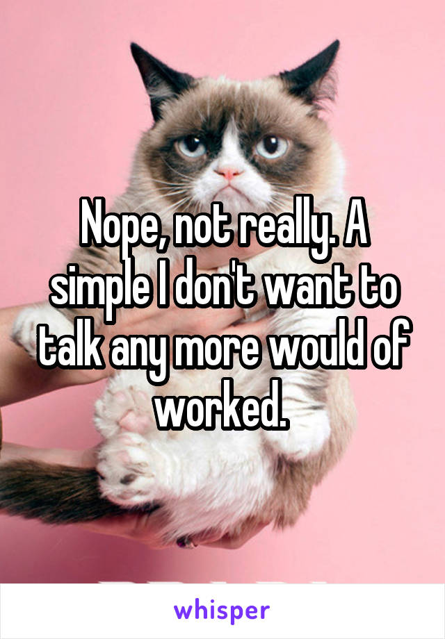 Nope, not really. A simple I don't want to talk any more would of worked. 