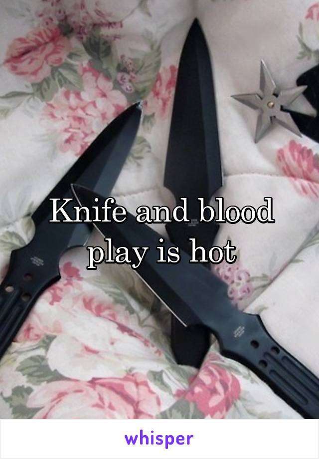 Knife and blood play is hot