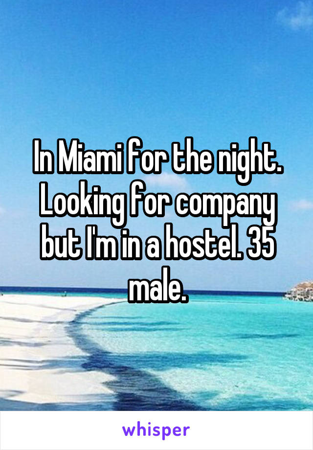 In Miami for the night. Looking for company but I'm in a hostel. 35 male.