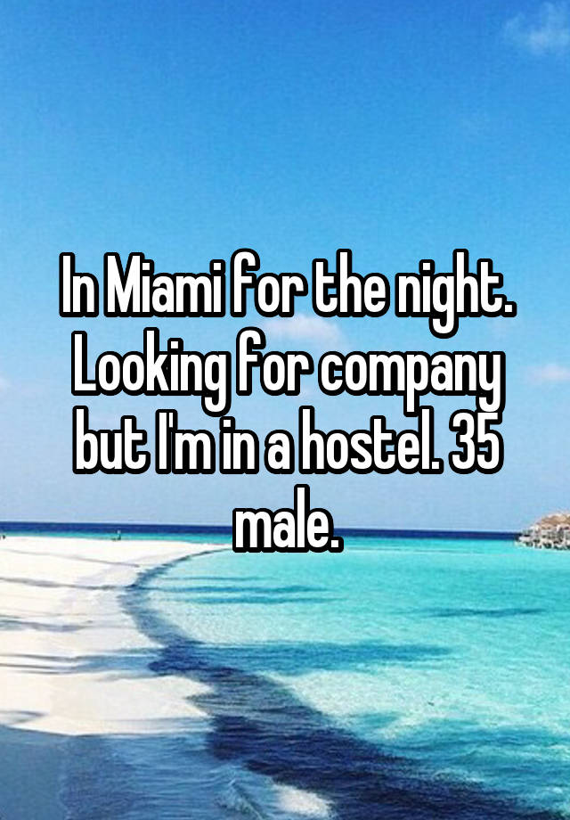 In Miami for the night. Looking for company but I'm in a hostel. 35 male.