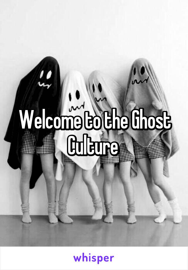 Welcome to the Ghost Culture 