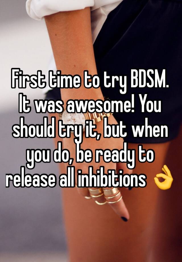 First time to try BDSM. It was awesome! You should try it, but when you do, be ready to release all inhibitions 👌