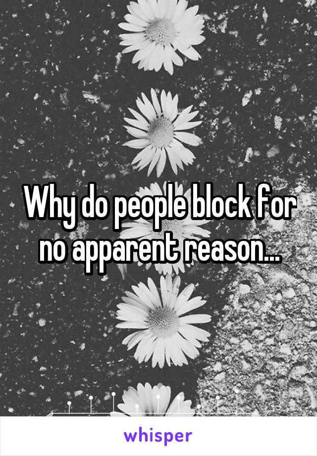 Why do people block for no apparent reason...