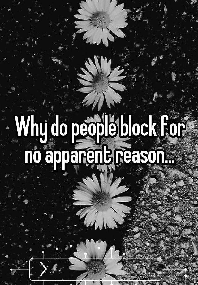 Why do people block for no apparent reason...