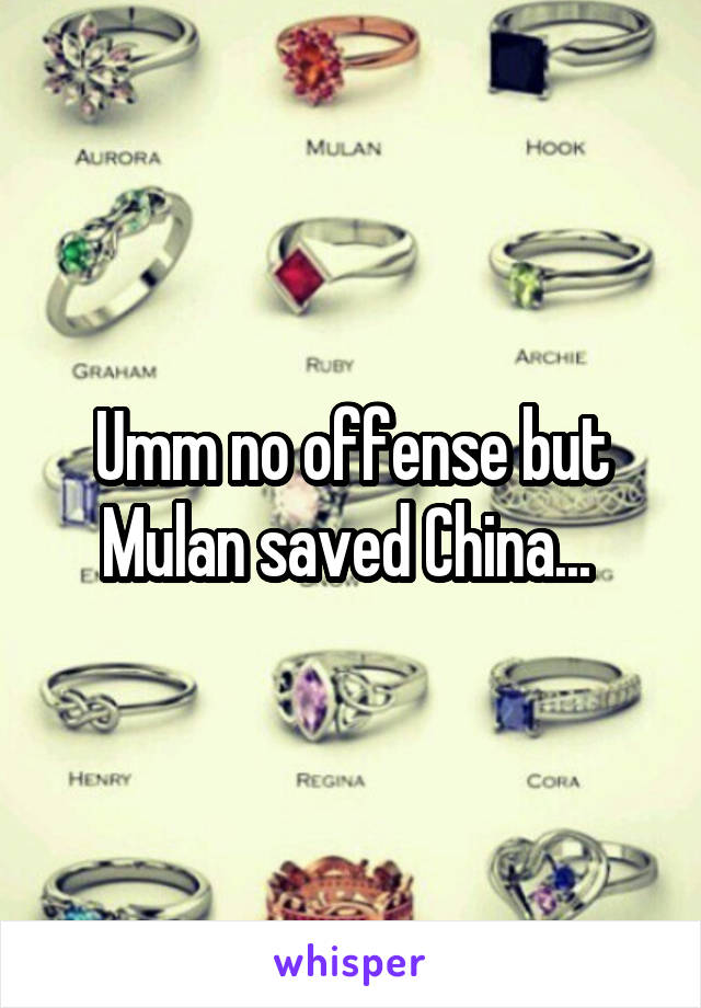 Umm no offense but Mulan saved China... 