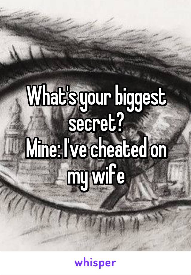 What's your biggest secret?
Mine: I've cheated on my wife