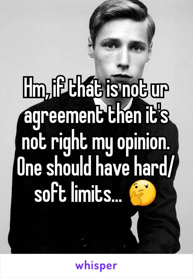 Hm, if that is not ur agreement then it's not right my opinion. One should have hard/soft limits... 🤔