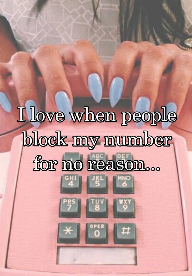 I love when people block my number for no reason...