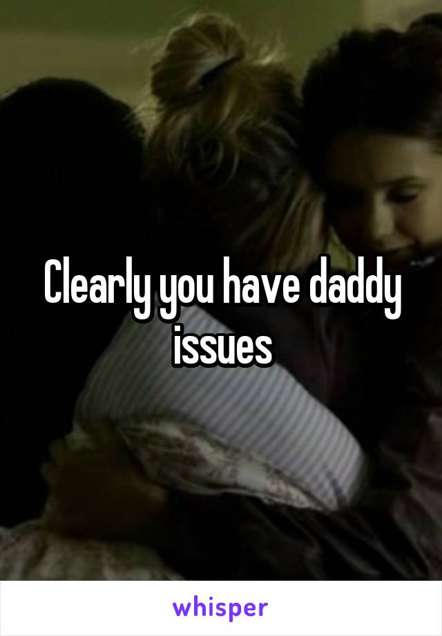 Clearly you have daddy issues