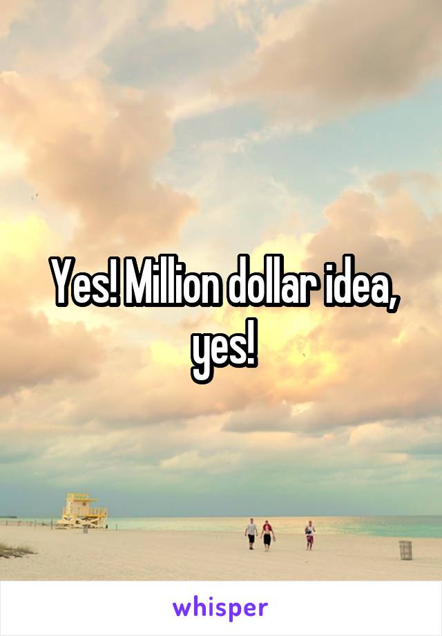 Yes! Million dollar idea, yes!