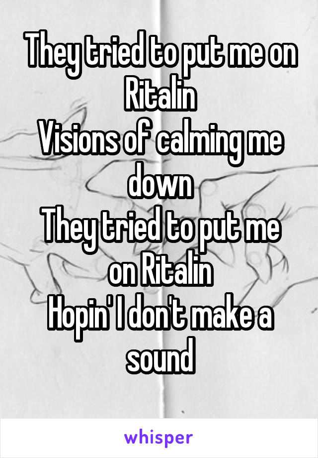 They tried to put me on Ritalin
Visions of calming me down
They tried to put me on Ritalin
Hopin' I don't make a sound
