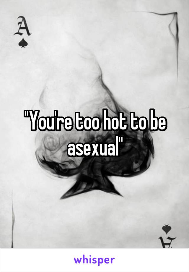 "You're too hot to be asexual"