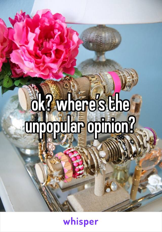 ok? where’s the unpopular opinion? 