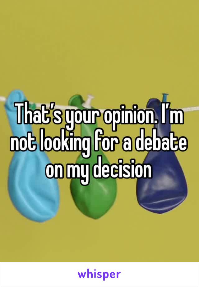 That’s your opinion. I’m not looking for a debate on my decision 