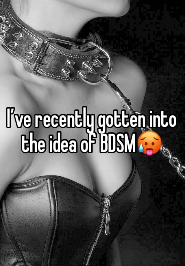 I’ve recently gotten into the idea of BDSM🥵