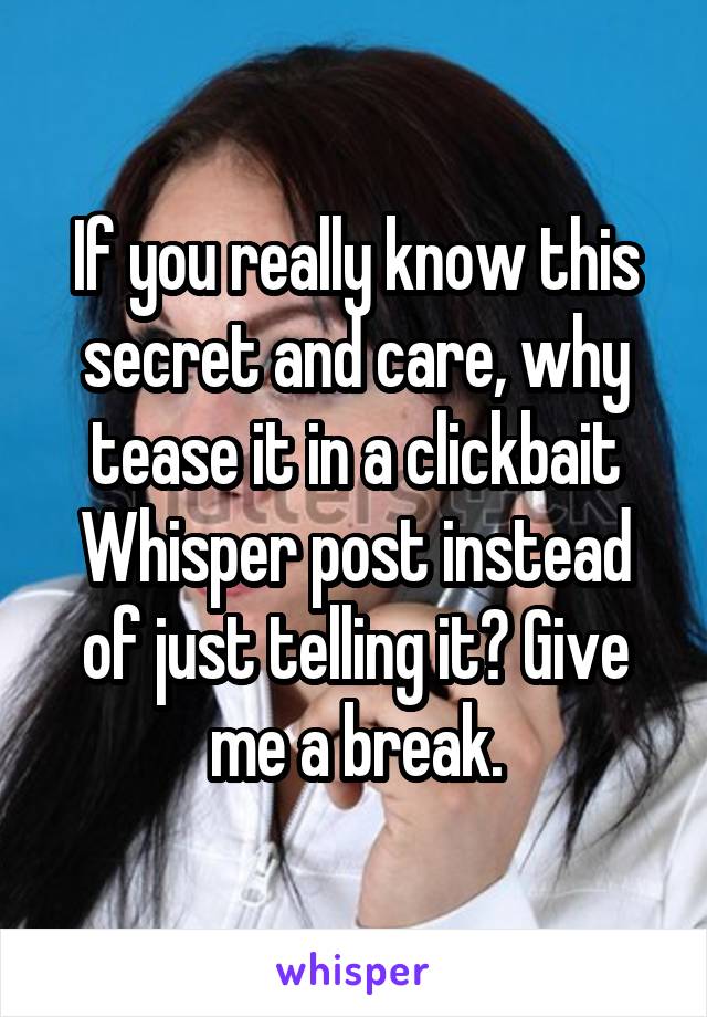 If you really know this secret and care, why tease it in a clickbait Whisper post instead of just telling it? Give me a break.