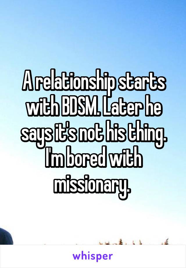 A relationship starts with BDSM. Later he says it's not his thing. I'm bored with missionary. 