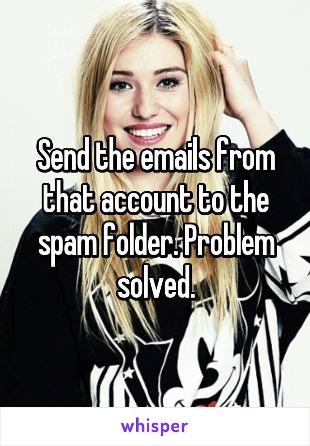 Send the emails from that account to the spam folder. Problem solved.