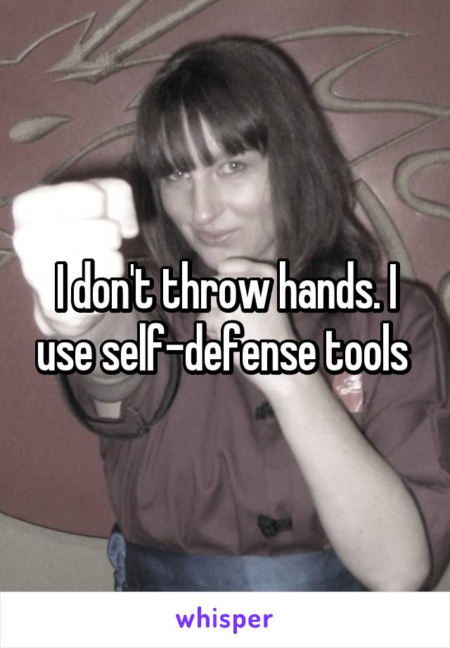 I don't throw hands. I use self-defense tools 