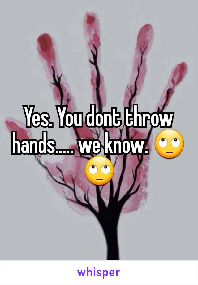 Yes. You dont throw hands..... we know. 🙄🙄